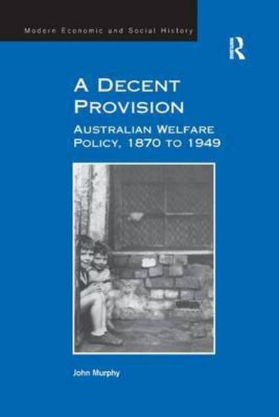 A Decent Provision: Australian Welfare Policy, 1870 to 1949 - John Murphy - Livros - Taylor & Francis Ltd - 9781138268296 - 17 de novembro de 2016