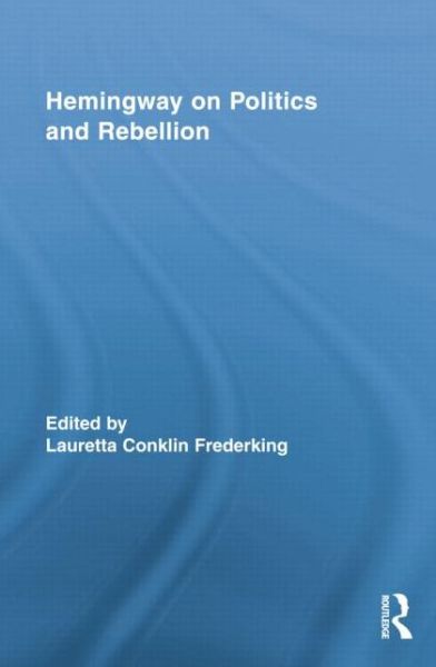 Cover for Lauretta Conklin Frederking · Hemingway on Politics and Rebellion - Routledge Studies in Social and Political Thought (Paperback Book) (2015)