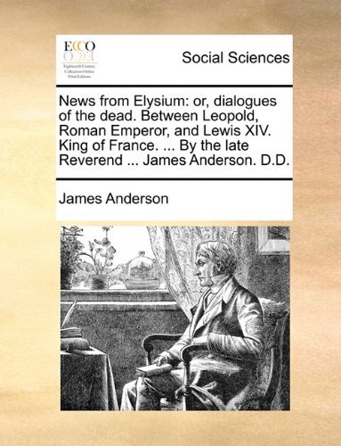 Cover for James Anderson · News from Elysium: Or, Dialogues of the Dead. Between Leopold, Roman Emperor, and Lewis Xiv. King of France. ... by the Late Reverend ... James Anderson. D.d. (Paperback Book) (2010)