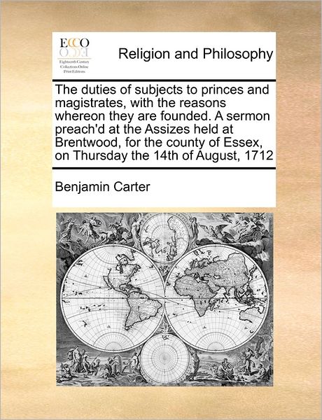 Cover for Benjamin Carter · The Duties of Subjects to Princes and Magistrates, with the Reasons Whereon They Are Founded. a Sermon Preach'd at the Assizes Held at Brentwood, for the (Paperback Book) (2010)