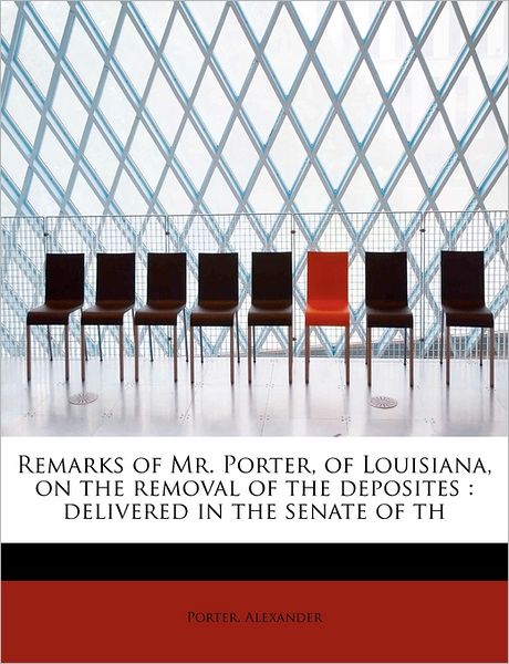 Cover for Porter Alexander · Remarks of Mr. Porter, of Louisiana, on the Removal of the Deposites: Delivered in the Senate of Th (Paperback Book) (2011)