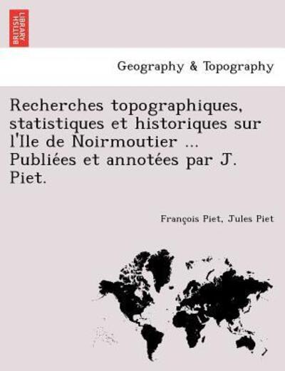 Cover for Fran Ois Piet · Recherches Topographiques, Statistiques et Historiques Sur L'ile De Noirmoutier ... Publie Es et Annote Es Par J. Piet. (Paperback Book) (2011)