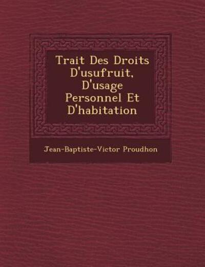 Cover for Jean-baptiste-victor Proudhon · Trait Des Droits D'usufruit, D'usage Personnel et D'habitation (Paperback Bog) (2012)