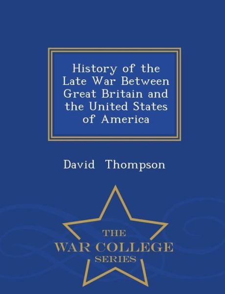 Cover for David Thompson · History of the Late War Between Great Britain and the United States of America - War College Series (Pocketbok) (2015)