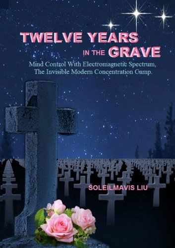 Cover for Soleilmavis Liu · Twelve Years in the Grave - Mind Control with Electromagnetic Spectrums, the Invisible Modern Concentration Camp. (Paperback Book) (2013)