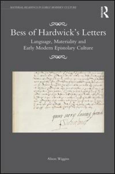 Cover for Wiggins, Alison (University of Glasgow, UK) · Bess of Hardwick’s Letters: Language, Materiality, and Early Modern Epistolary Culture - Material Readings in Early Modern Culture (Hardcover Book) (2016)