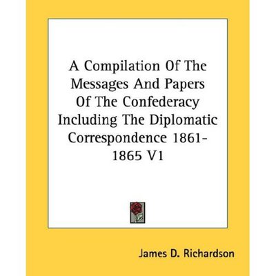 Cover for James D Richardson · A Compilation of the Messages and Papers of the Confederacy Including the Diplomatic Correspondence 1861-1865 V1 (Paperback Book) (2006)