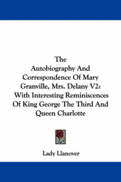 The Autobiography and Correspondence of Mary Granville, Mrs. Delany V2: with Interesting Reminiscences of King George the Third and Queen Charlotte - Lady Llanover - Books - Kessinger Publishing - 9781432694296 - June 25, 2007