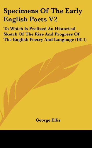 Cover for George Ellis · Specimens of the Early English Poets V2: to Which is Prefixed an Historical Sketch of the Rise and Progress of the English Poetry and Language (1811) (Hardcover Book) (2008)