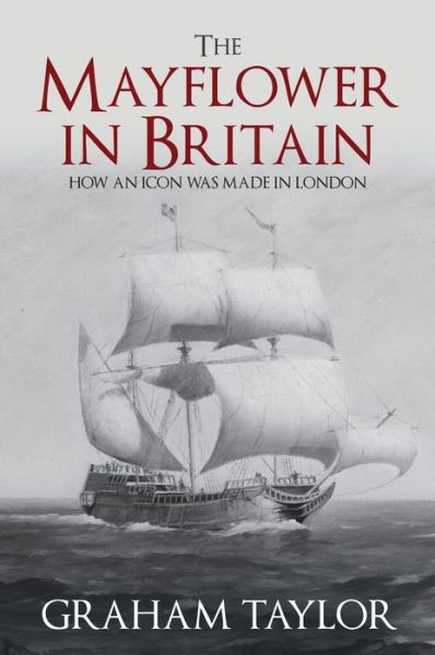 Cover for Graham Taylor · The Mayflower in Britain: How an icon was made in London (Hardcover Book) (2020)