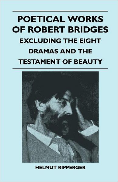 Cover for Robert Bridges · Poetical Works of Robert Bridges - Excluding the Eight Dramas and the Testament of Beauty (Paperback Book) (2011)