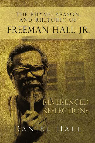 The Rhyme, Reason, and Rhetoric of Freeman Hall Jr: Reverenced Reflections - Daniel Hall - Books - Xlibris, Corp. - 9781453538296 - August 31, 2010