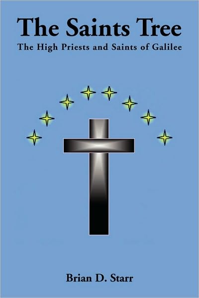 The Saints Tree: the High Priests and Saints of Galilee - Brian D Starr - Books - Xlibris, Corp. - 9781453541296 - July 27, 2010