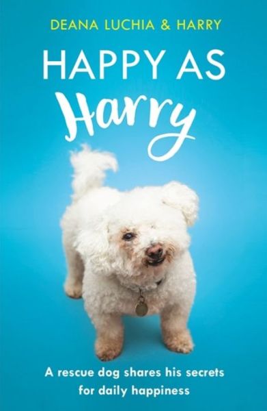Cover for Deana Luchia · Happy as Harry: A rescue dog shares his secrets for daily happiness (Paperback Book) (2019)