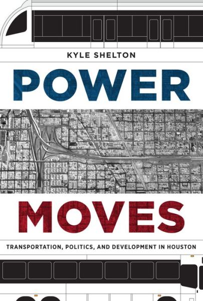 Cover for Kyle Shelton · Power Moves: Transportation, Politics, and Development in Houston (Gebundenes Buch) (2017)