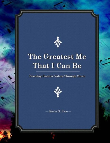 The Greatest Me That I Can Be: Teaching Positive Values Through Music - Kevin G Pace - Książki - Createspace - 9781478276296 - 19 lipca 2012