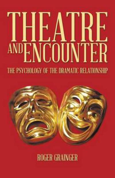 Theatre and Encounter: The Psychology of the Dramatic Relationship - Roger Grainger - Books - Trafford Publishing - 9781490717296 - January 7, 2014