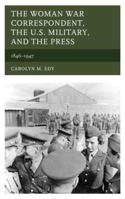 Cover for Carolyn M. Edy · The Woman War Correspondent, the U.S. Military, and the Press: 1846–1947 (Paperback Book) (2018)