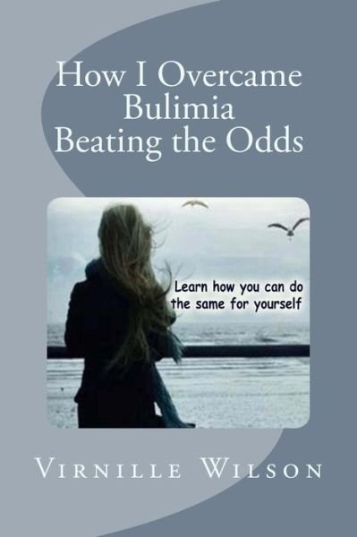 How I Overcame Bulimia Beating the Odds - Virnille Wilson - Bøger - Createspace - 9781500579296 - 19. juli 2014