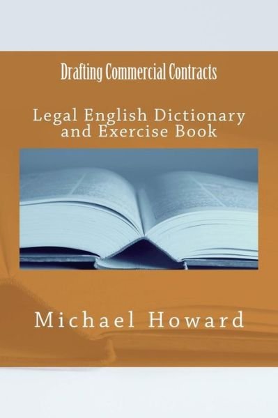 Drafting Commercial Contracts: Legal English Dictionary and Exercise Book - Michael Howard - Kirjat - Createspace - 9781514273296 - maanantai 8. kesäkuuta 2015