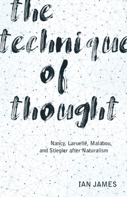 Cover for Ian James · The Technique of Thought: Nancy, Laruelle, Malabou, and Stiegler after Naturalism (Hardcover Book) (2019)