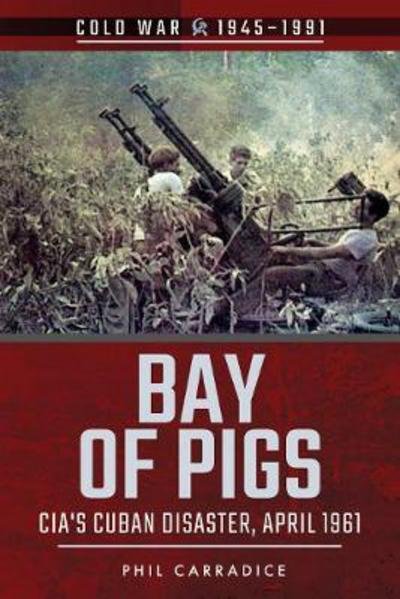 Cover for Phil Carradice · Bay of Pigs: CIA's Cuban Disaster, April 1961 - Cold War 1945-1991 (Taschenbuch) (2018)