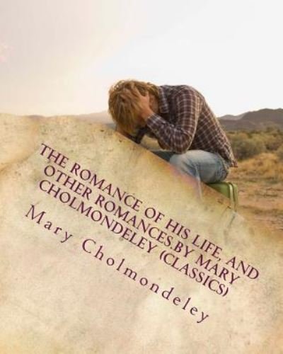 Cover for Mary Cholmondeley · The romance of his life, and other romances.By Mary Cholmondeley (Classics) (Paperback Book) (2016)