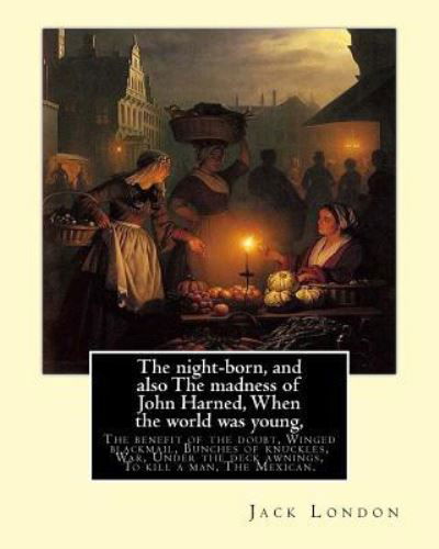 The Night-Born, and Also the Madness of John Harned, When the World Was Young, - Jack London - Książki - Createspace Independent Publishing Platf - 9781539515296 - 13 października 2016