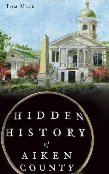 Cover for Dr Tom Mack · Hidden History of Aiken County (Hardcover Book) (2012)