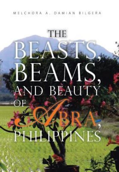 Cover for Melchora a Damian Bilgera · The Beasts, Beams, and Beauty of Abra, Philippines (Hardcover Book) (2017)