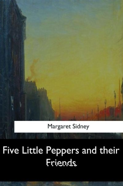 Five Little Peppers and their Friends - Margaret Sidney - Książki - Createspace Independent Publishing Platf - 9781547279296 - 17 czerwca 2017