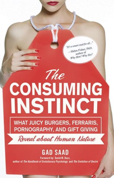 Cover for Gad Saad · The Consuming Instinct: What Juicy Burgers, Ferraris, Pornography, and Gift Giving Reveal About Human Nature (Hardcover Book) [First edition] (2011)