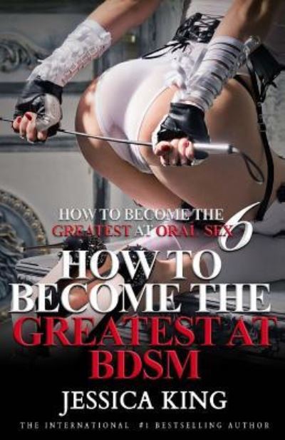 Cover for Jessica King · How to Become the Greatest at Oral Sex 6 (Paperback Book) (2018)