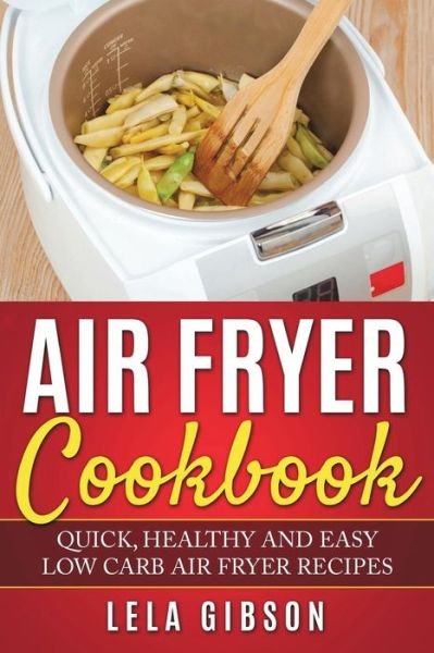Cover for Lela Gibson · Air Fryer Cookbook Quick, Healthy and Easy Low Carb Air Fryer Recipes (Paperback Bog) (2018)