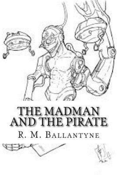 The Madman and the Pirate - Robert Michael Ballantyne - Książki - Createspace Independent Publishing Platf - 9781727772296 - 28 października 2018