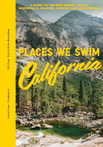 Cover for Caroline Clements · Places We Swim California: A Guide to the Best Rivers, Lakes, Waterfalls, Beaches, Gorges, and Hot Springs (Hardcover Book) (2024)