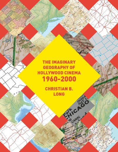 Cover for Long, Christian B. (The University of Queensland) · The Imaginary Geography of Hollywood Cinema 1960-2000 (Hardcover Book) (2017)