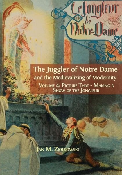 Cover for Ziolkowski M Jan · The Juggler of Notre Dame and the Medievalizing of Modernity: Vol. 4: Picture That: Making a Show of the Jongleur (Paperback Bog) (2018)
