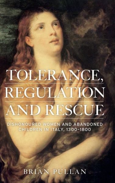 Cover for Brian Pullan · Tolerance, Regulation and Rescue: Dishonoured Women and Abandoned Children in Italy, 1300–1800 (Hardcover Book) (2016)