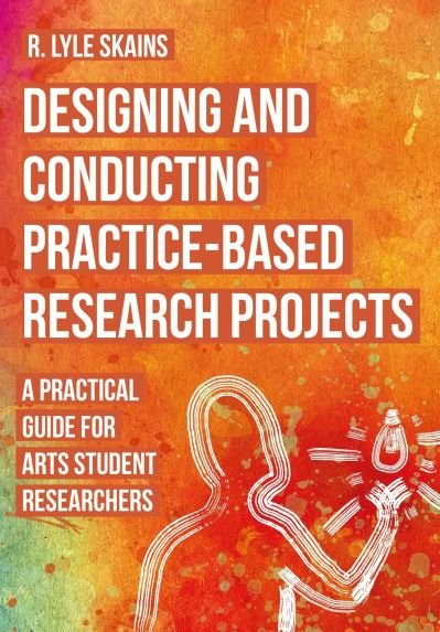 Cover for Skains, R. Lyle (Bournemouth University) · Designing and Conducting Practice-Based Research Projects: A Practical Guide for Arts Student Researchers (Hardcover bog) (2024)