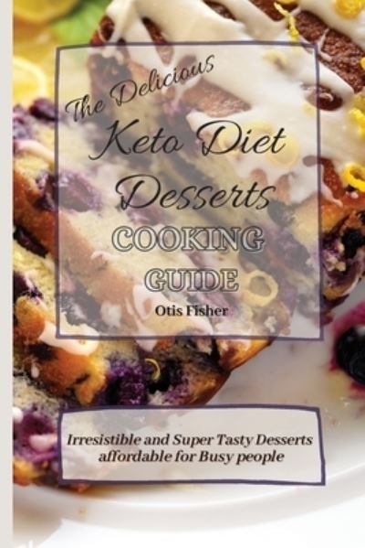 Cover for Otis Fisher · The Delicious Keto Diet Desserts Cooking Guide: Irresistible and Super Tasty Desserts affordable for Busy people (Pocketbok) (2021)