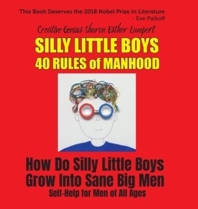 Cover for Sharon Esther Lampert · Silly Little Boys: 40 Rules of Manhood - For Men of All Ages: How Do Silly Little Boys Grow into Big Sane Men 5 Star Reviews! (Hardcover Book) (2019)