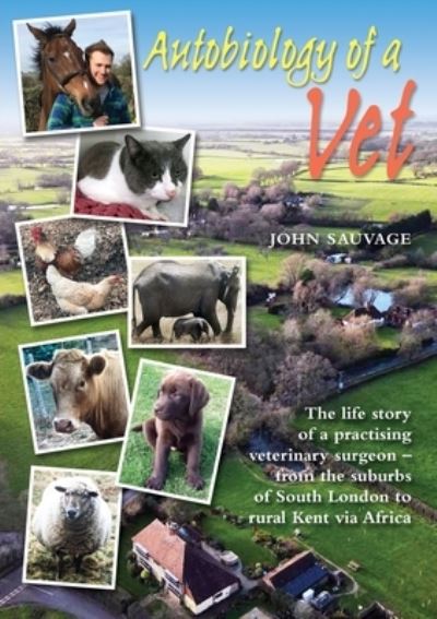 Cover for John Sauvage · Autobiology of a Vet: The life story of a veterinary surgeon - from the suburbs of South London to rural Kent via Africa (Paperback Book) (2021)