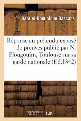 Cover for Bascans · Reponse Au Pretendu Expose de Preuves Publie Par N. Plougoulm Toulouse, Et Garde Nationale (Paperback Book) (2016)