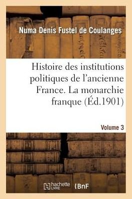 Cover for Numa Denis Fustel De Coulanges · Histoire Des Institutions Politiques de l'Ancienne France Volume 3 (Taschenbuch) (2014)