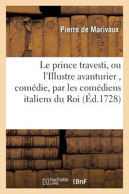 Cover for Pierre De Marivaux · Le Prince Travesti, Ou l'Illustre Avanturier, Comedie (Paperback Book) (2016)