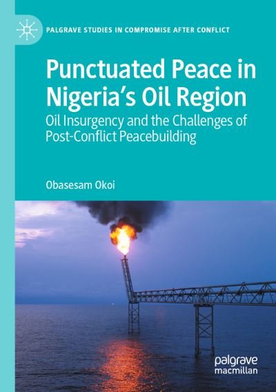 Cover for Obasesam Okoi · Punctuated Peace in Nigeria’s Oil Region: Oil Insurgency and the Challenges of Post-Conflict Peacebuilding - Palgrave Studies in Compromise after Conflict (Paperback Book) [1st ed. 2021 edition] (2022)
