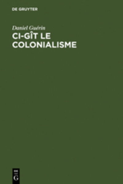 Ci-git Le Colonialisme: Algerie, Inde, Indochine, Madagascar, Maroc, Palestine, Polynesie, Tunisie; Temoignage Militant - Daniel Guerin - Livros - De Gruyter - 9783111270296 - 1973