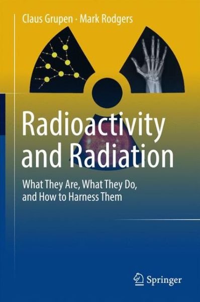 Claus Grupen · Radioactivity and Radiation: What They Are, What They Do, and How to Harness Them (Hardcover Book) [1st ed. 2016 edition] (2016)