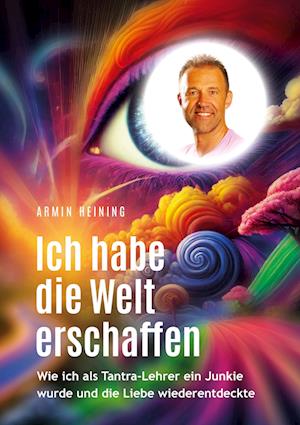 Cover for Armin Heining · Ich habe die Welt erschaffen [1992 bis 2015 - Berlin, Deutschland, Europa, Nordamerika] (Book) (2025)